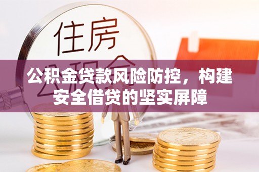 江干公积金贷款风险防控，构建安全借贷的坚实屏障