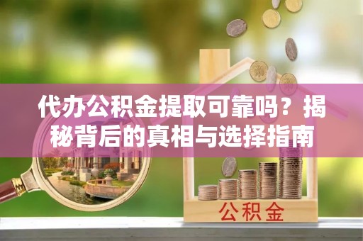 江干代办公积金提取可靠吗？揭秘背后的真相与选择指南
