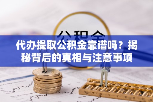 江干代办提取公积金靠谱吗？揭秘背后的真相与注意事项