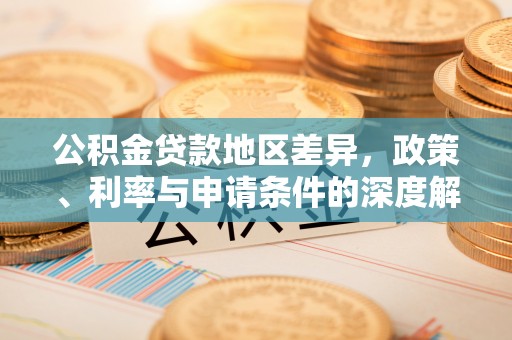 江干公积金贷款地区差异，政策、利率与申请条件的深度解析