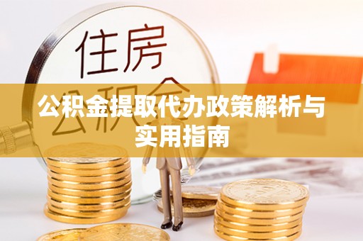 江干公积金提取代办政策解析与实用指南