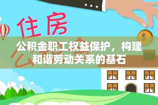 江干公积金职工权益保护，构建和谐劳动关系的基石