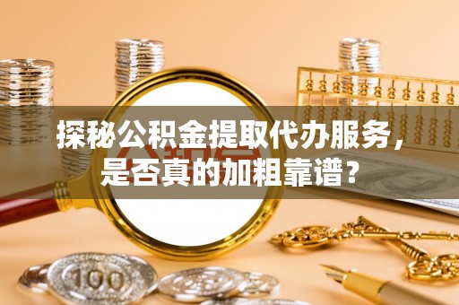 江干探秘公积金提取代办服务，是否真的加粗靠谱？