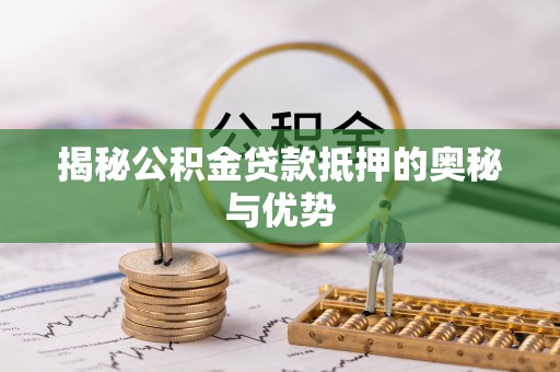 江干揭秘公积金贷款抵押的奥秘与优势