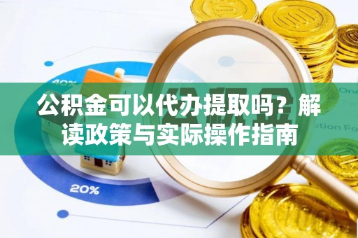 江干公积金可以代办提取吗？解读政策与实际操作指南
