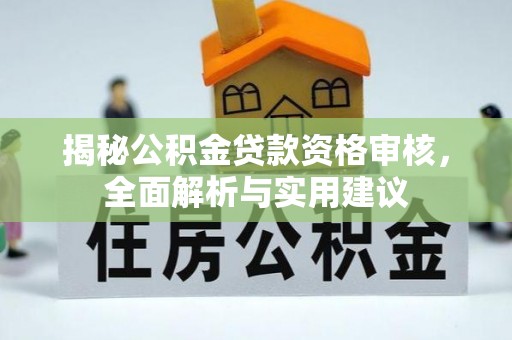 江干揭秘公积金贷款资格审核，全面解析与实用建议