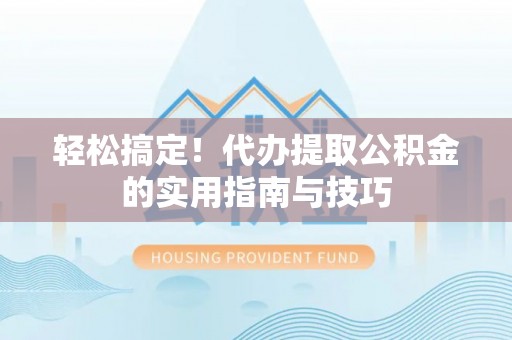 江干轻松搞定！代办提取公积金的实用指南与技巧