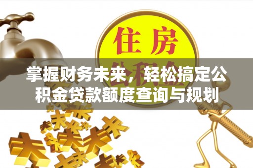 江干掌握财务未来，轻松搞定公积金贷款额度查询与规划