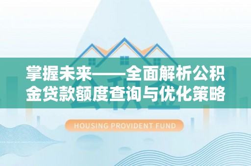 江干掌握未来——全面解析公积金贷款额度查询与优化策略