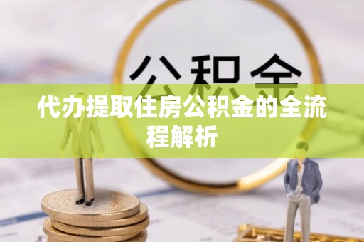 江干代办提取住房公积金的全流程解析