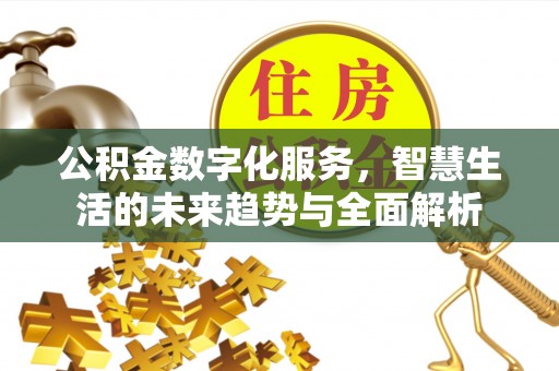 江干公积金数字化服务，智慧生活的未来趋势与全面解析