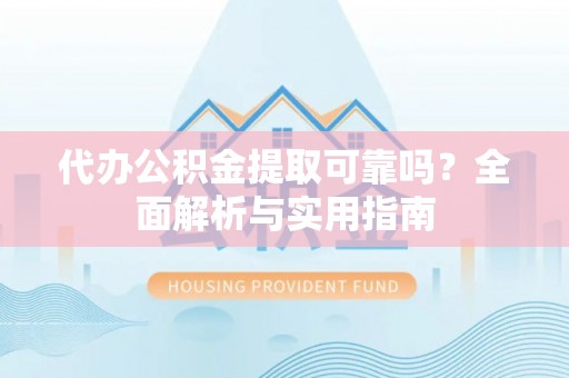 江干代办公积金提取可靠吗？全面解析与实用指南