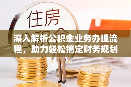 江干深入解析公积金业务办理流程，助力轻松搞定财务规划