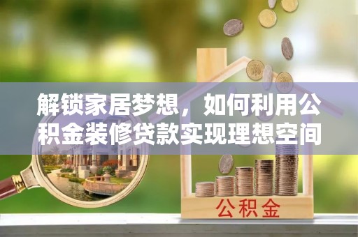 江干解锁家居梦想，如何利用公积金装修贷款实现理想空间