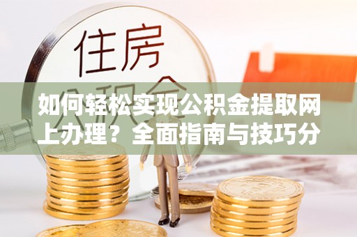江干如何轻松实现公积金提取网上办理？全面指南与技巧分享