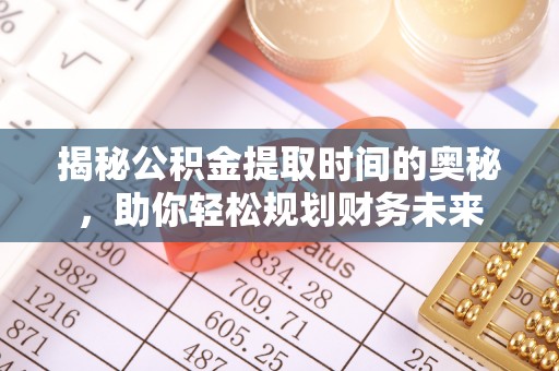 江干揭秘公积金提取时间的奥秘，助你轻松规划财务未来