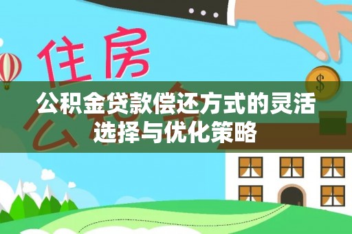 江干公积金贷款偿还方式的灵活选择与优化策略