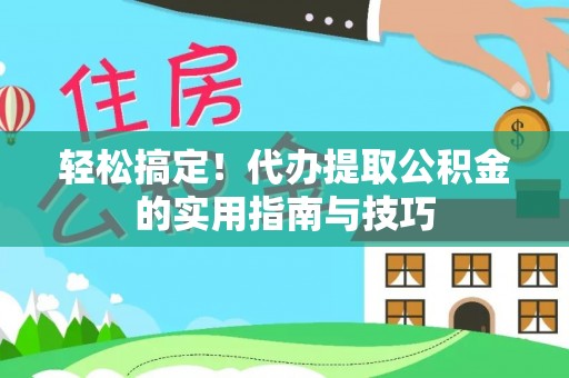 江干轻松搞定！代办提取公积金的实用指南与技巧