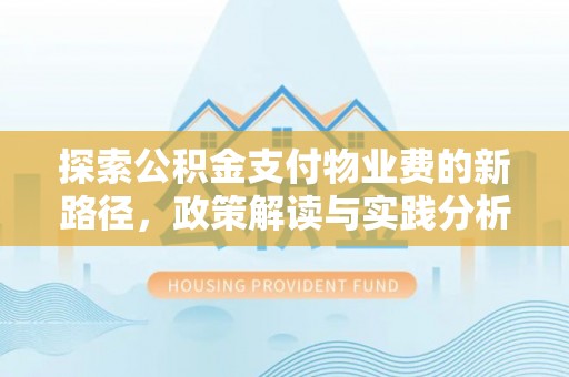 江干探索公积金支付物业费的新路径，政策解读与实践分析
