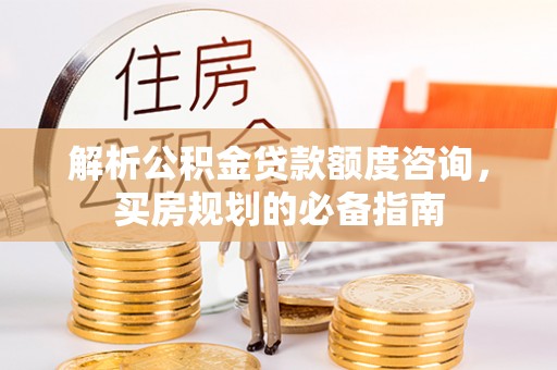 江干解析公积金贷款额度咨询，买房规划的必备指南