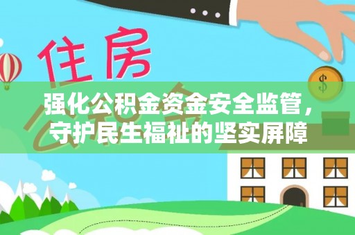 江干强化公积金资金安全监管，守护民生福祉的坚实屏障