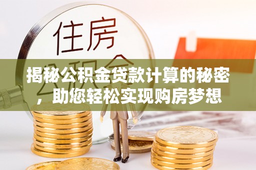 江干揭秘公积金贷款计算的秘密，助您轻松实现购房梦想