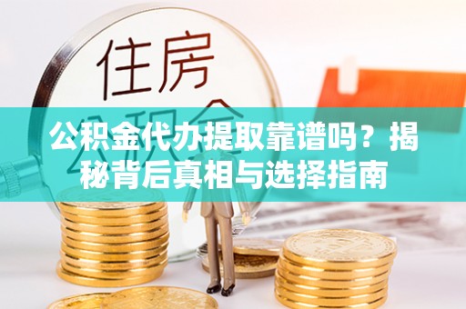 江干公积金代办提取靠谱吗？揭秘背后真相与选择指南
