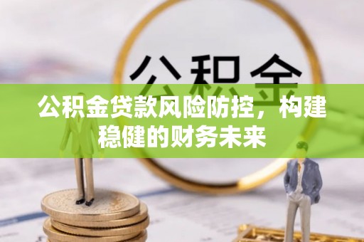 江干公积金贷款风险防控，构建稳健的财务未来