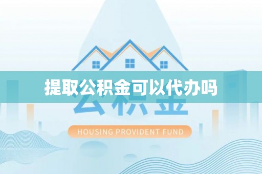 江干提取公积金可以代办吗