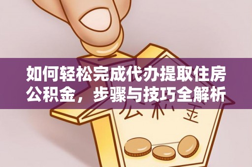 江干如何轻松完成代办提取住房公积金，步骤与技巧全解析