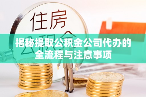 江干揭秘提取公积金公司代办的全流程与注意事项