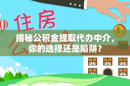 江干揭秘公积金提取代办中介，你的选择还是陷阱？