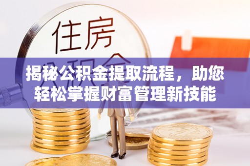 江干揭秘公积金提取流程，助您轻松掌握财富管理新技能
