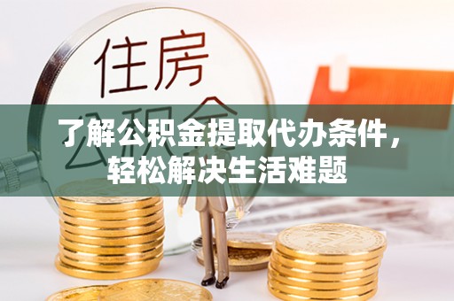 江干了解公积金提取代办条件，轻松解决生活难题