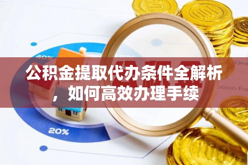 江干公积金提取代办条件全解析，如何高效办理手续