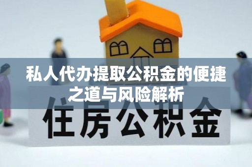 江干私人代办提取公积金的便捷之道与风险解析
