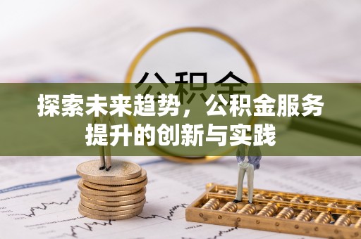 江干探索未来趋势，公积金服务提升的创新与实践