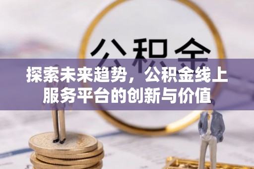 江干探索未来趋势，公积金线上服务平台的创新与价值