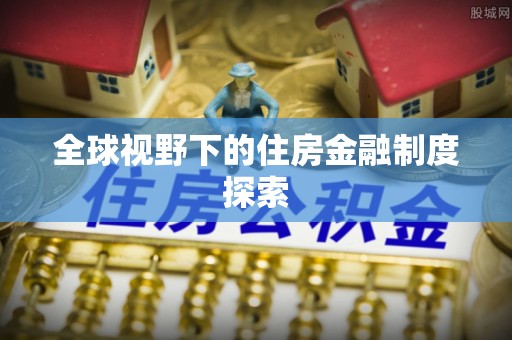江干全球视野下的住房金融制度探索
