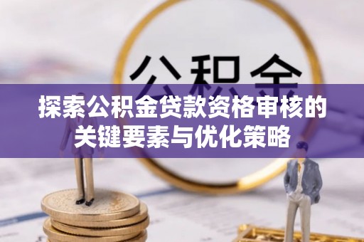 江干探索公积金贷款资格审核的关键要素与优化策略