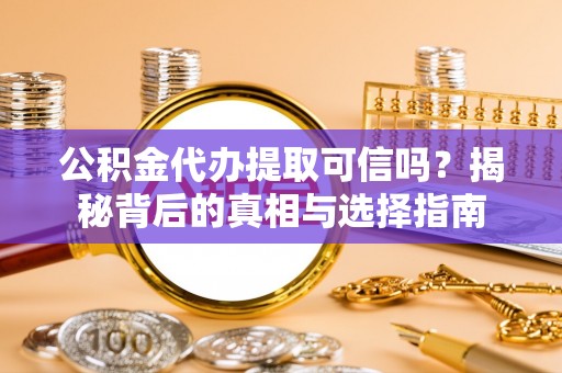 江干公积金代办提取可信吗？揭秘背后的真相与选择指南