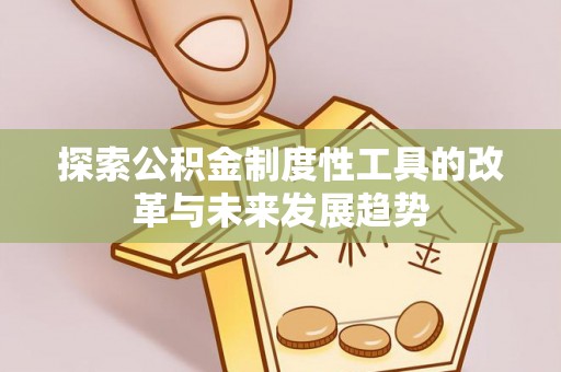 江干探索公积金制度性工具的改革与未来发展趋势