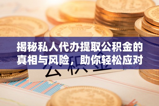 江干揭秘私人代办提取公积金的真相与风险，助你轻松应对资金难题
