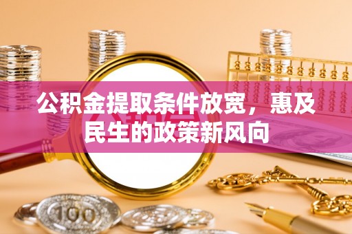 江干公积金提取条件放宽，惠及民生的政策新风向