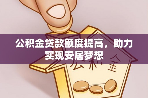 江干公积金贷款额度提高，助力实现安居梦想