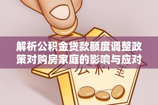 江干解析公积金贷款额度调整政策对购房家庭的影响与应对策略