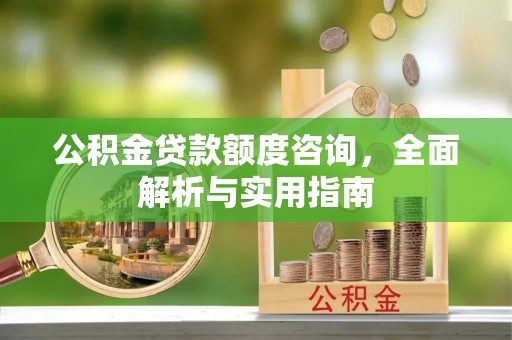 江干公积金贷款额度咨询，全面解析与实用指南