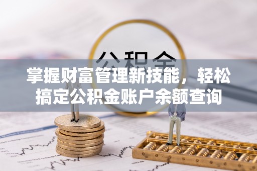 江干掌握财富管理新技能，轻松搞定公积金账户余额查询