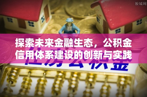 江干探索未来金融生态，公积金信用体系建设的创新与实践