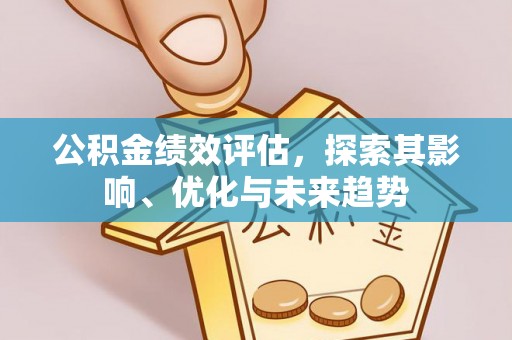 江干公积金绩效评估，探索其影响、优化与未来趋势